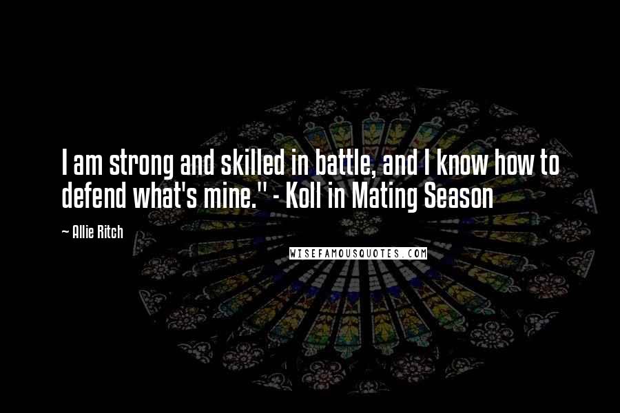 Allie Ritch Quotes: I am strong and skilled in battle, and I know how to defend what's mine." - Koll in Mating Season