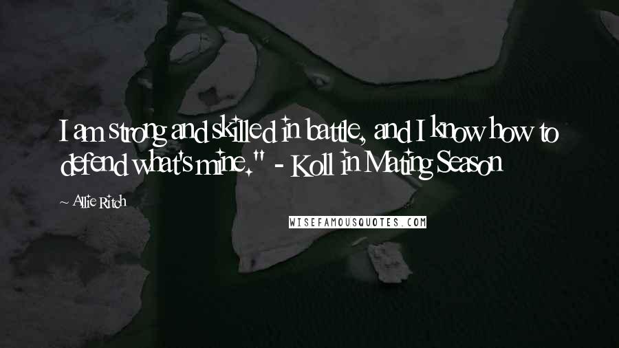 Allie Ritch Quotes: I am strong and skilled in battle, and I know how to defend what's mine." - Koll in Mating Season