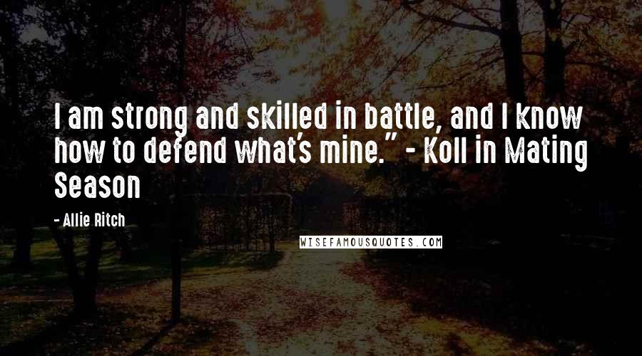 Allie Ritch Quotes: I am strong and skilled in battle, and I know how to defend what's mine." - Koll in Mating Season