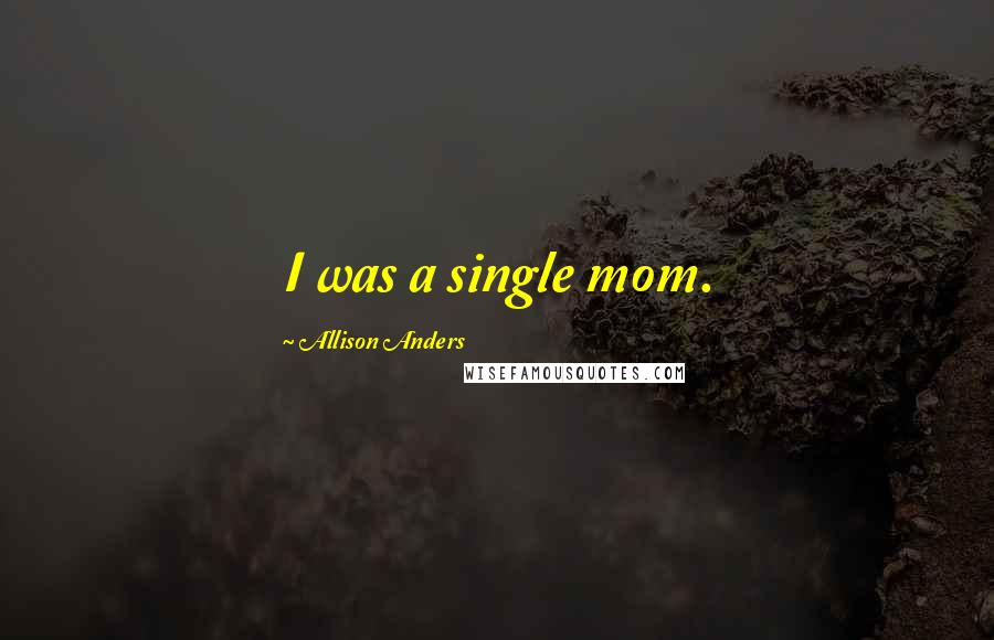 Allison Anders Quotes: I was a single mom.