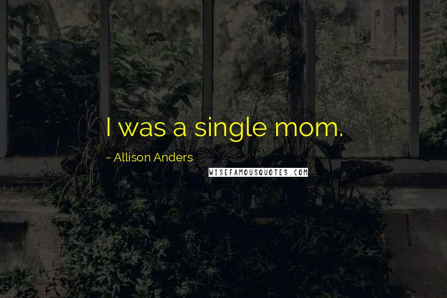 Allison Anders Quotes: I was a single mom.