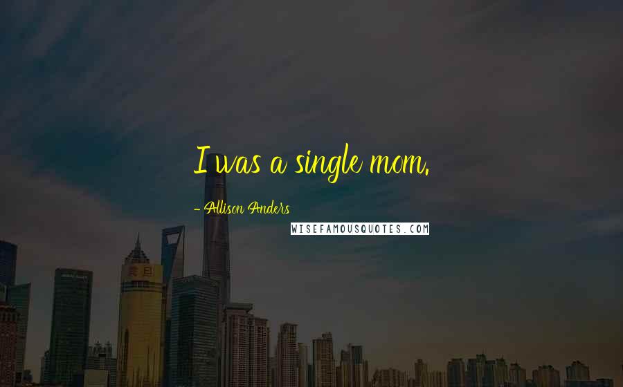 Allison Anders Quotes: I was a single mom.