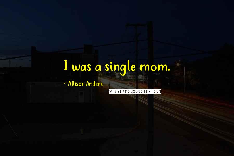 Allison Anders Quotes: I was a single mom.