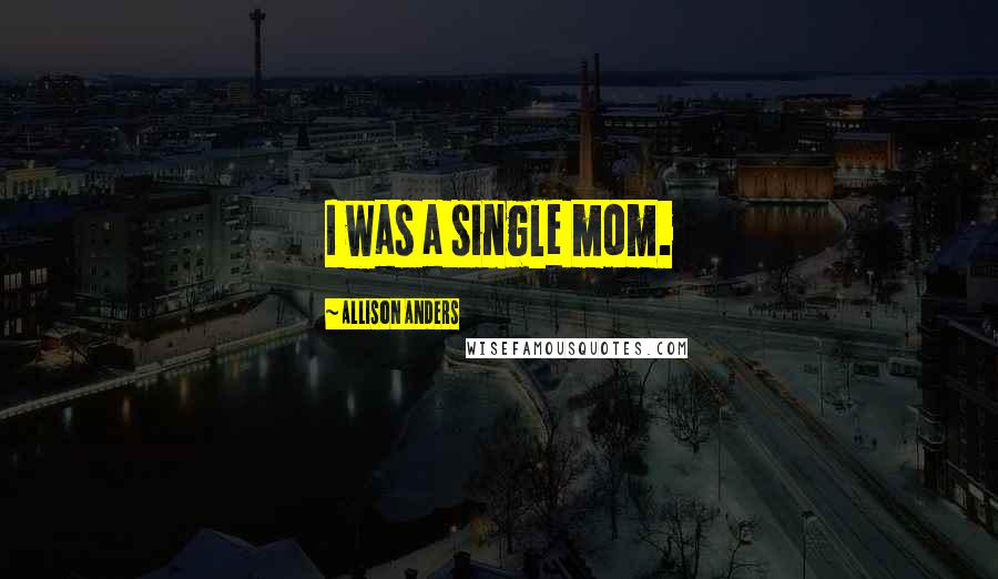 Allison Anders Quotes: I was a single mom.