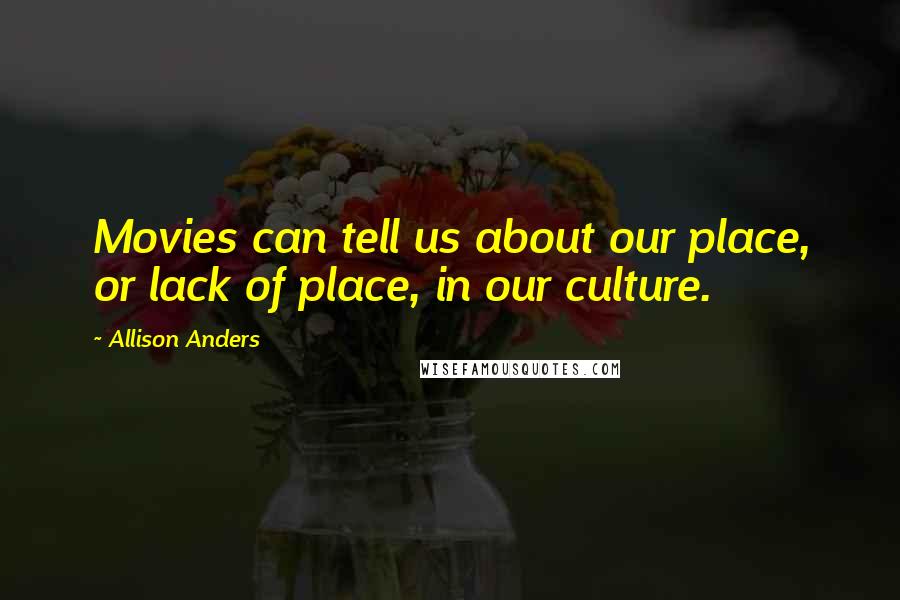 Allison Anders Quotes: Movies can tell us about our place, or lack of place, in our culture.