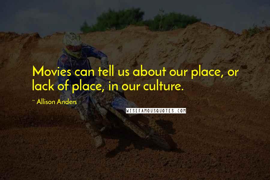 Allison Anders Quotes: Movies can tell us about our place, or lack of place, in our culture.