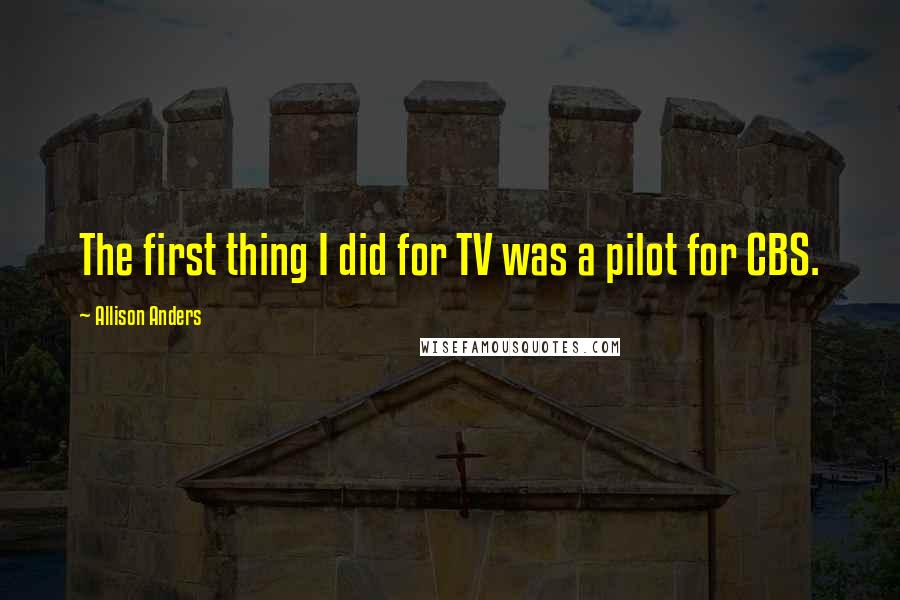 Allison Anders Quotes: The first thing I did for TV was a pilot for CBS.