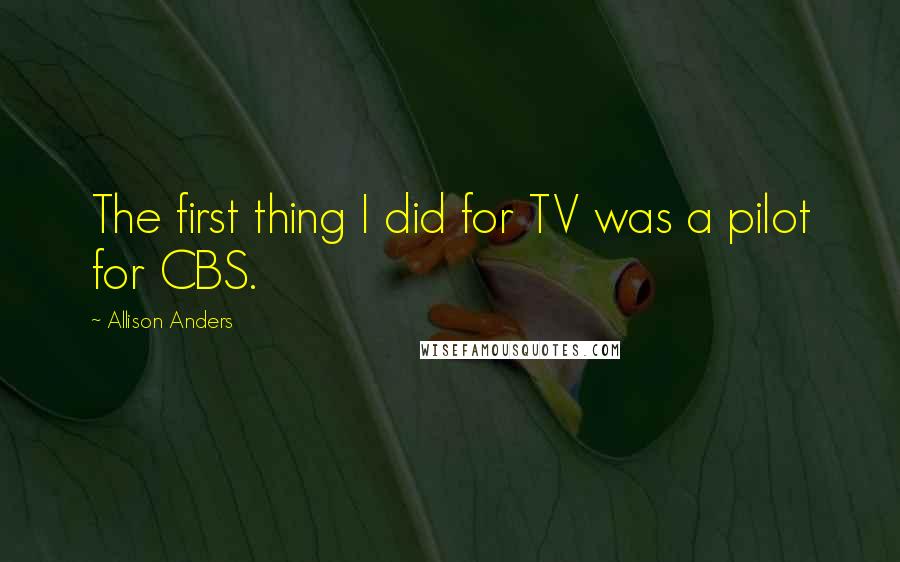 Allison Anders Quotes: The first thing I did for TV was a pilot for CBS.