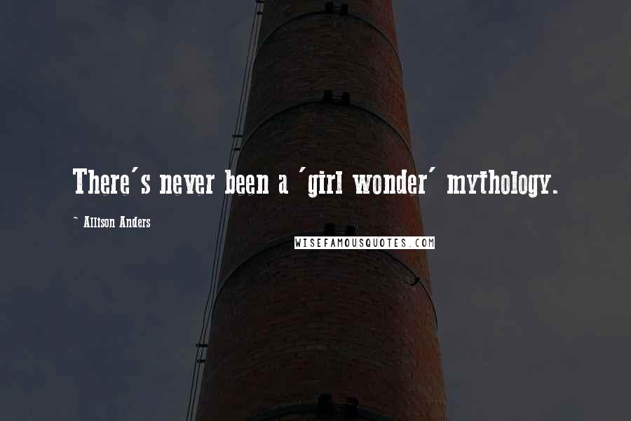 Allison Anders Quotes: There's never been a 'girl wonder' mythology.