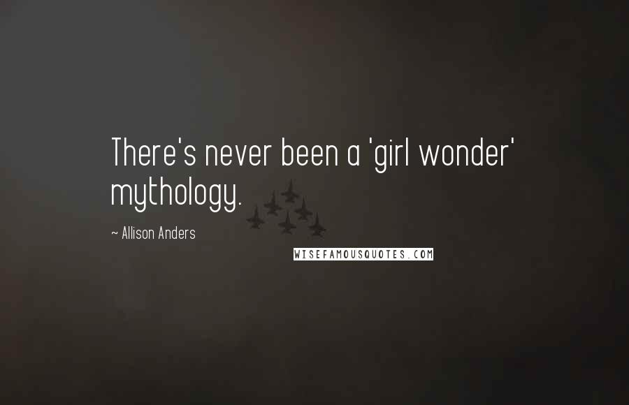 Allison Anders Quotes: There's never been a 'girl wonder' mythology.