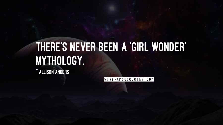 Allison Anders Quotes: There's never been a 'girl wonder' mythology.