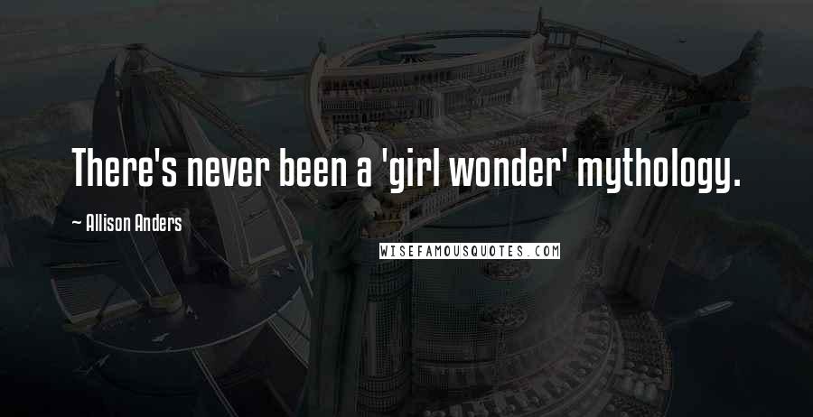 Allison Anders Quotes: There's never been a 'girl wonder' mythology.