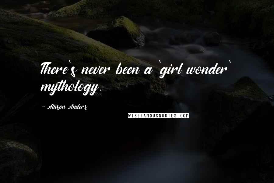 Allison Anders Quotes: There's never been a 'girl wonder' mythology.