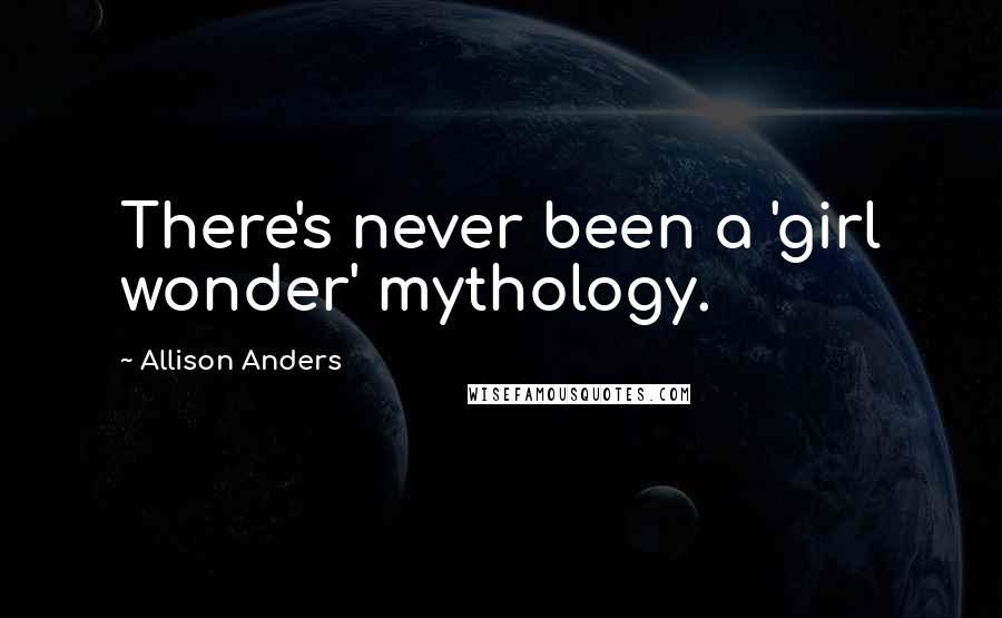 Allison Anders Quotes: There's never been a 'girl wonder' mythology.