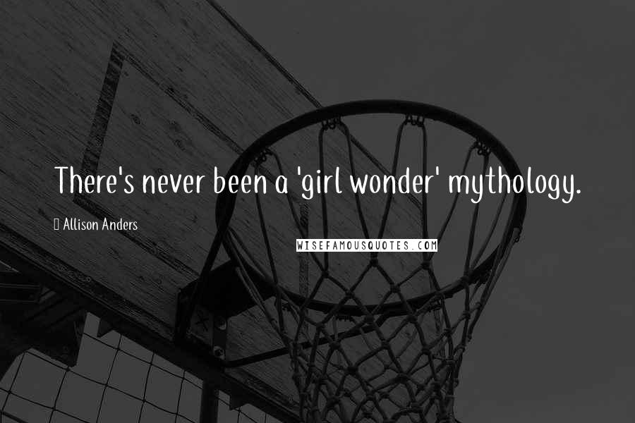 Allison Anders Quotes: There's never been a 'girl wonder' mythology.