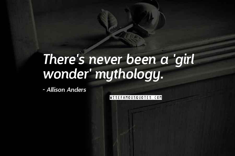Allison Anders Quotes: There's never been a 'girl wonder' mythology.