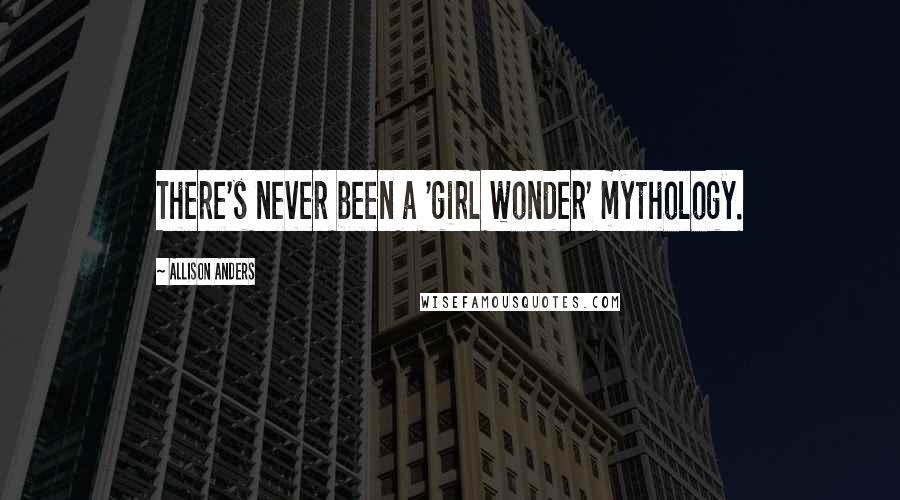 Allison Anders Quotes: There's never been a 'girl wonder' mythology.