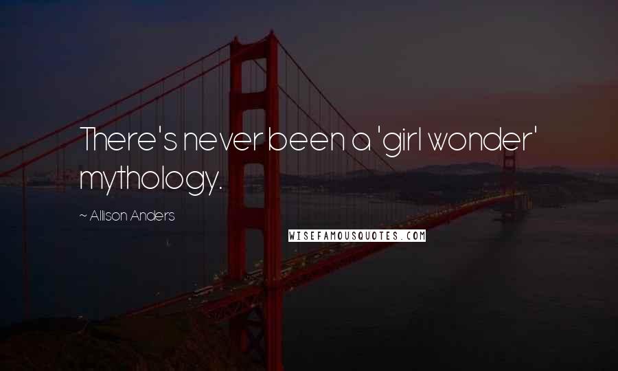 Allison Anders Quotes: There's never been a 'girl wonder' mythology.