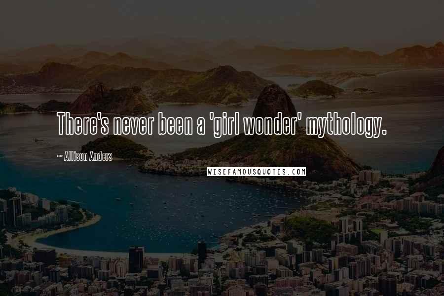 Allison Anders Quotes: There's never been a 'girl wonder' mythology.