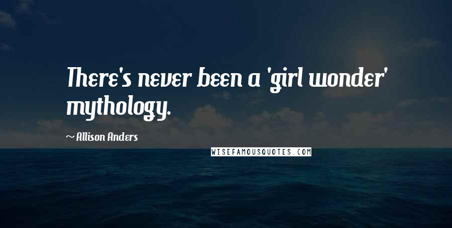 Allison Anders Quotes: There's never been a 'girl wonder' mythology.