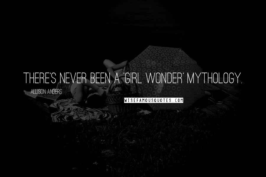 Allison Anders Quotes: There's never been a 'girl wonder' mythology.
