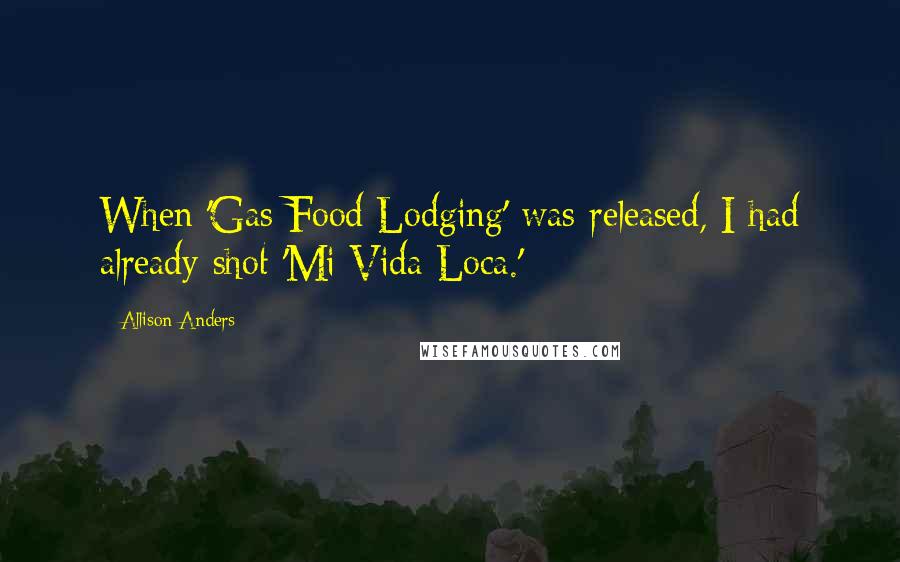 Allison Anders Quotes: When 'Gas Food Lodging' was released, I had already shot 'Mi Vida Loca.'