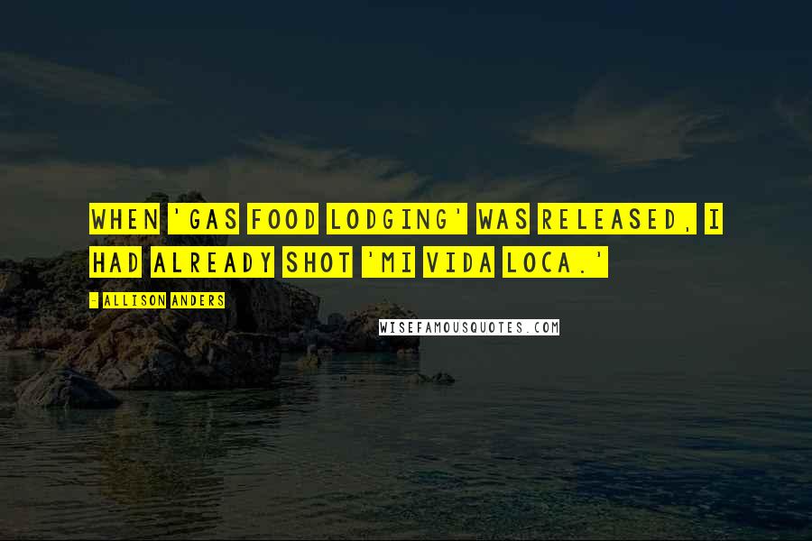 Allison Anders Quotes: When 'Gas Food Lodging' was released, I had already shot 'Mi Vida Loca.'