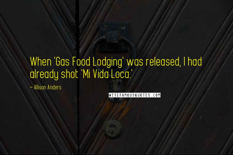 Allison Anders Quotes: When 'Gas Food Lodging' was released, I had already shot 'Mi Vida Loca.'