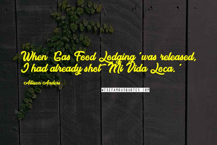 Allison Anders Quotes: When 'Gas Food Lodging' was released, I had already shot 'Mi Vida Loca.'