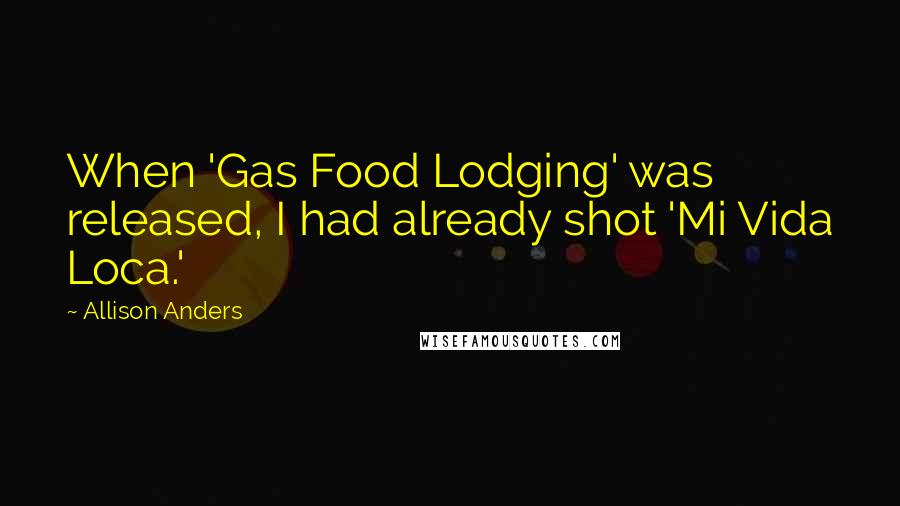 Allison Anders Quotes: When 'Gas Food Lodging' was released, I had already shot 'Mi Vida Loca.'