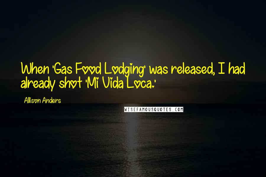 Allison Anders Quotes: When 'Gas Food Lodging' was released, I had already shot 'Mi Vida Loca.'