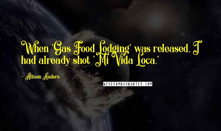 Allison Anders Quotes: When 'Gas Food Lodging' was released, I had already shot 'Mi Vida Loca.'