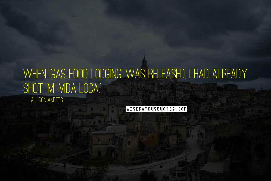 Allison Anders Quotes: When 'Gas Food Lodging' was released, I had already shot 'Mi Vida Loca.'