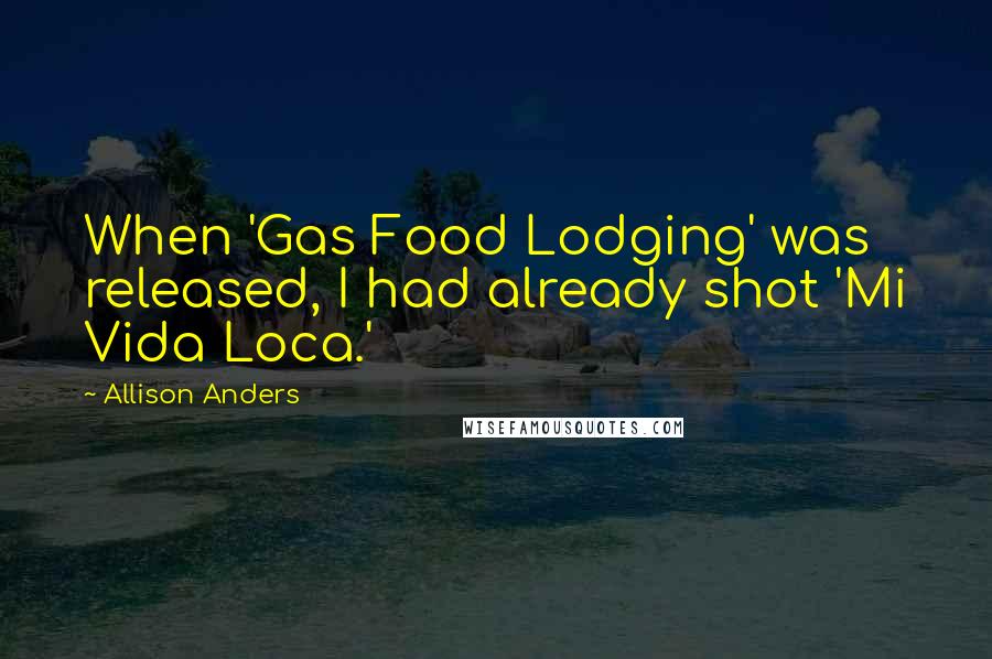 Allison Anders Quotes: When 'Gas Food Lodging' was released, I had already shot 'Mi Vida Loca.'