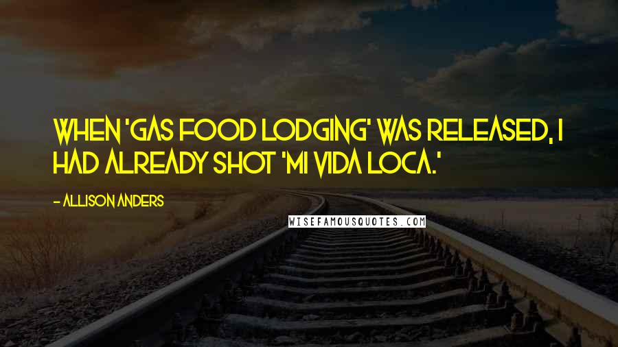 Allison Anders Quotes: When 'Gas Food Lodging' was released, I had already shot 'Mi Vida Loca.'