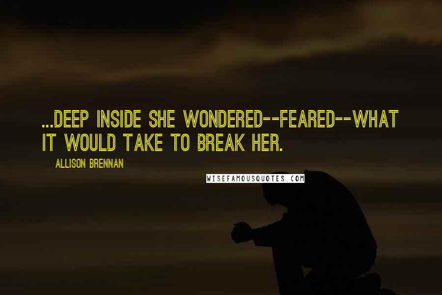 Allison Brennan Quotes: ...deep inside she wondered--feared--what it would take to break her.