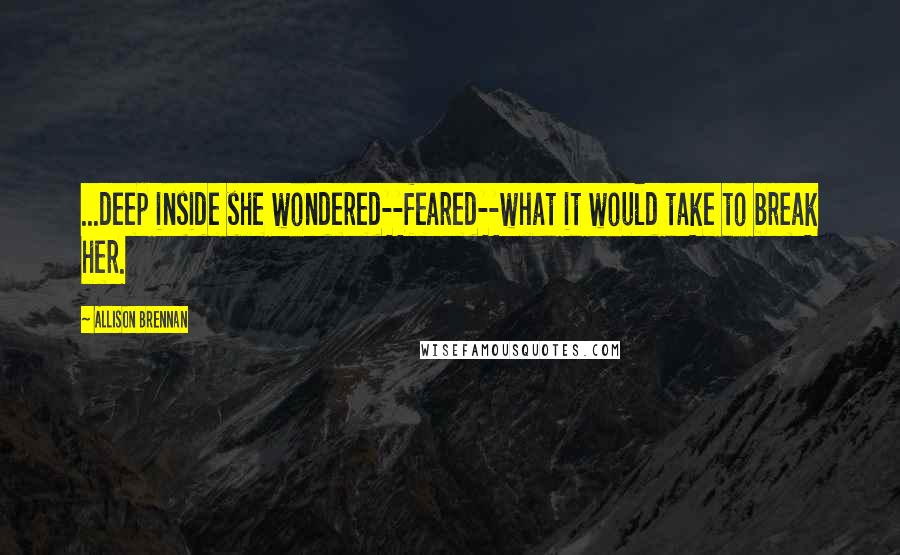 Allison Brennan Quotes: ...deep inside she wondered--feared--what it would take to break her.