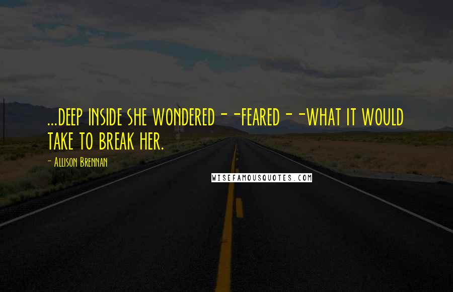 Allison Brennan Quotes: ...deep inside she wondered--feared--what it would take to break her.