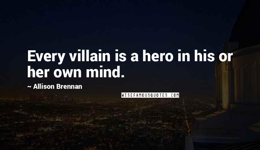 Allison Brennan Quotes: Every villain is a hero in his or her own mind.