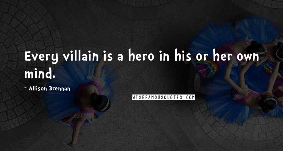 Allison Brennan Quotes: Every villain is a hero in his or her own mind.