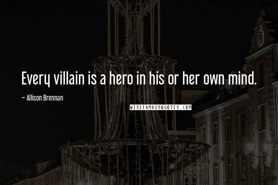 Allison Brennan Quotes: Every villain is a hero in his or her own mind.