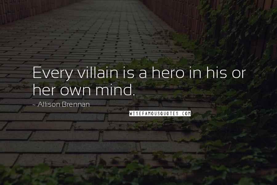 Allison Brennan Quotes: Every villain is a hero in his or her own mind.