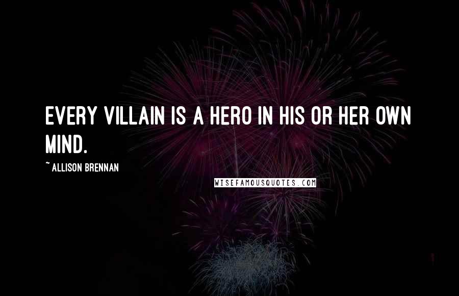 Allison Brennan Quotes: Every villain is a hero in his or her own mind.