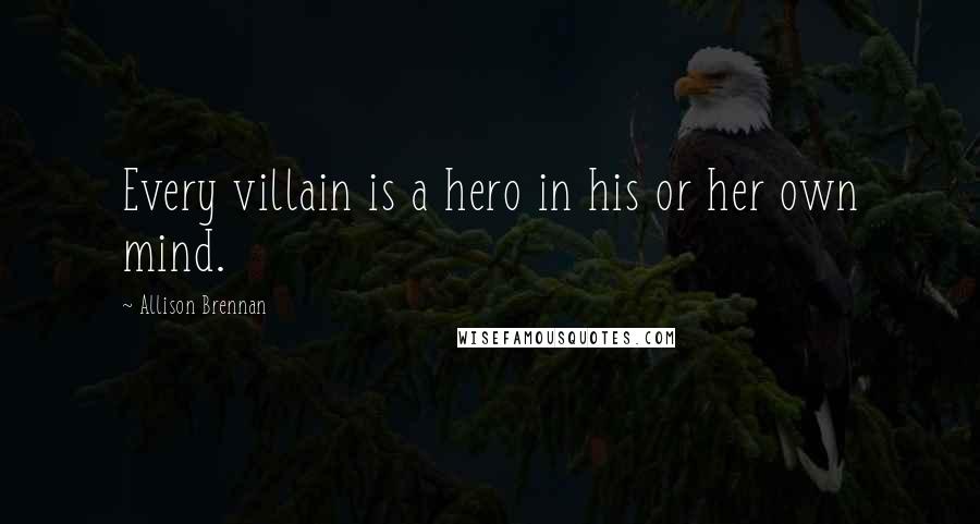 Allison Brennan Quotes: Every villain is a hero in his or her own mind.