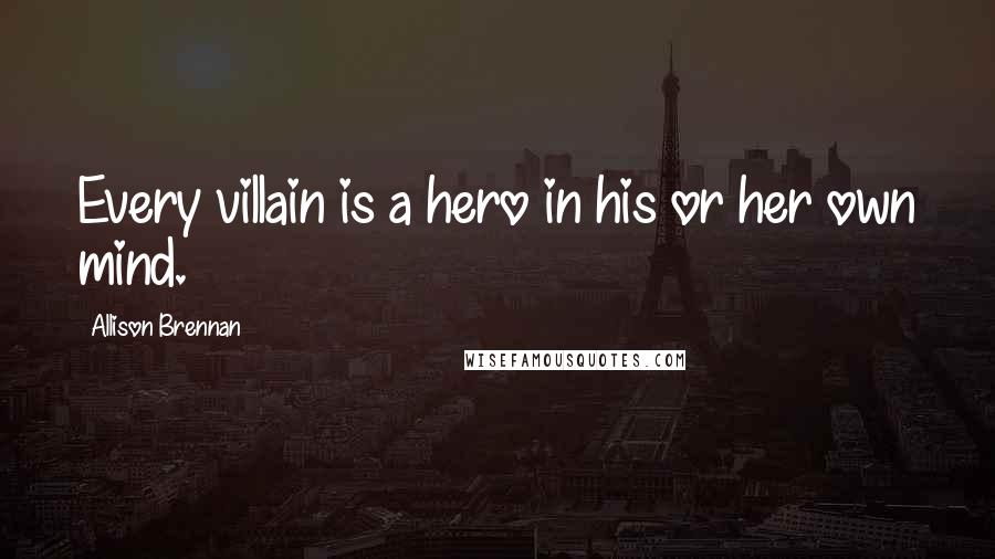 Allison Brennan Quotes: Every villain is a hero in his or her own mind.