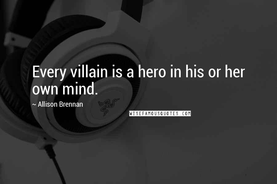 Allison Brennan Quotes: Every villain is a hero in his or her own mind.