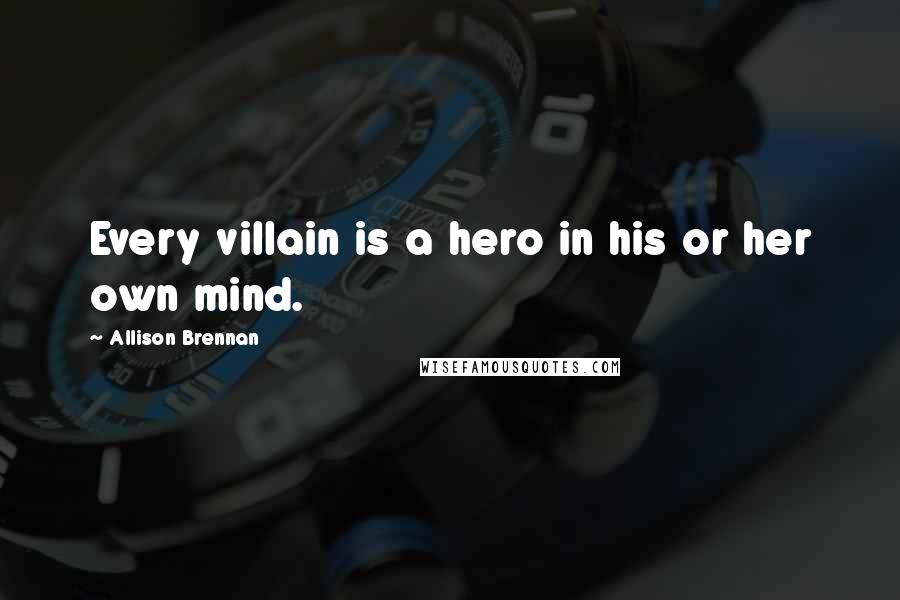 Allison Brennan Quotes: Every villain is a hero in his or her own mind.