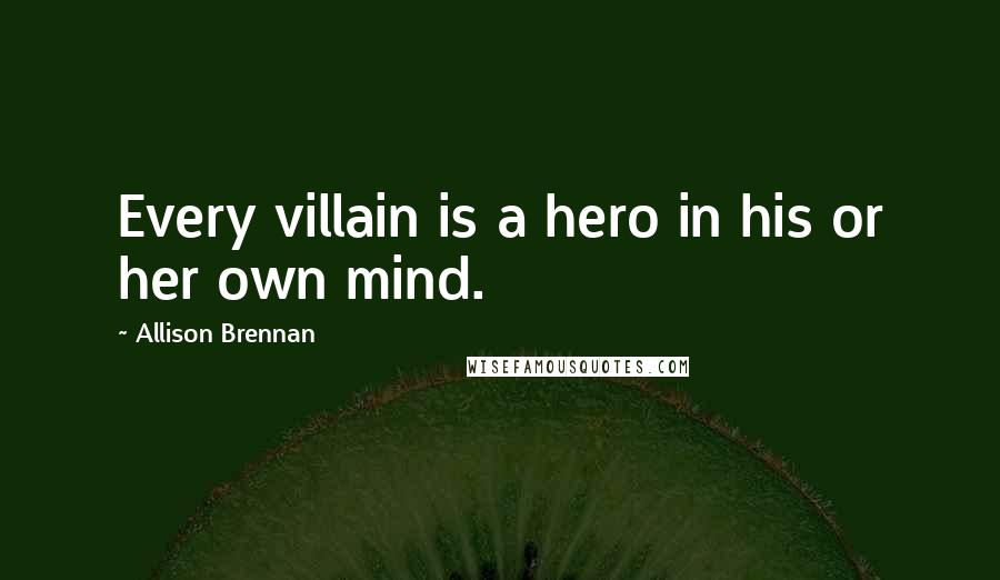 Allison Brennan Quotes: Every villain is a hero in his or her own mind.