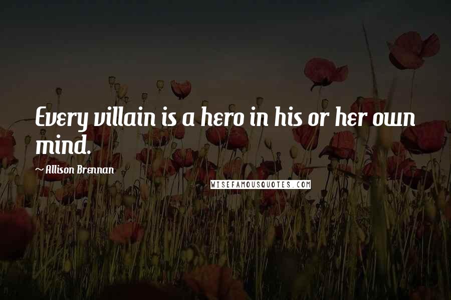 Allison Brennan Quotes: Every villain is a hero in his or her own mind.