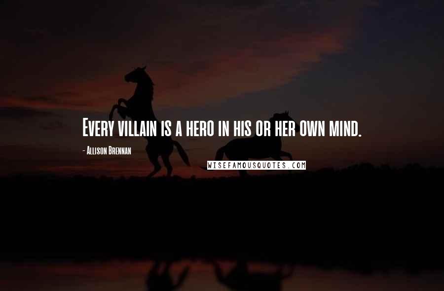 Allison Brennan Quotes: Every villain is a hero in his or her own mind.